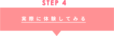 STEP4 実際に体験してみる