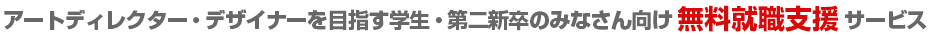 アートディレクター・デザイナーを目指す学生・第二新卒のみなさん向け無料就職支援サービス