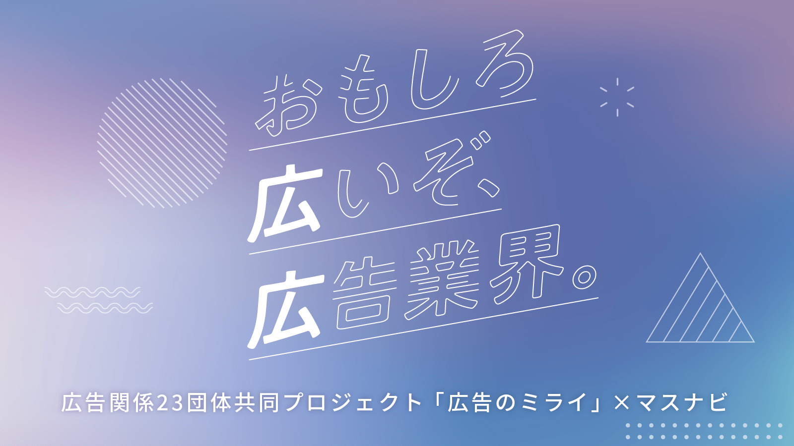 おもしろ広いぞ 広告業界 マスナビ 広告のミライ共同プロジェクト おもしろ広いぞ 広告業界 マスナビ 広告のミライ共同プロジェクト