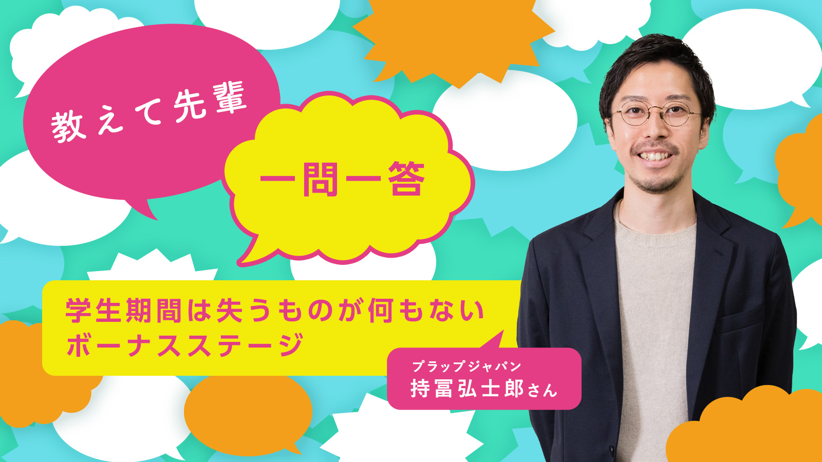 学生期間は失うものが何もないボーナスステージ／プラップジャパン 持冨弘士郎さん〈教えて先輩 一問一答〉