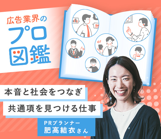 本音と社会をつなぎ共通項を見つける仕事／PRプランナー 肥高結衣さん〈広告業界のプロ図鑑〉