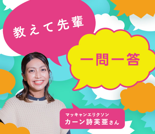 「どんな企業」ではなく「どんな人」に切り替えた／マッキャンエリクソン カーン詩芙亜さん〈教えて先輩 一問一答〉