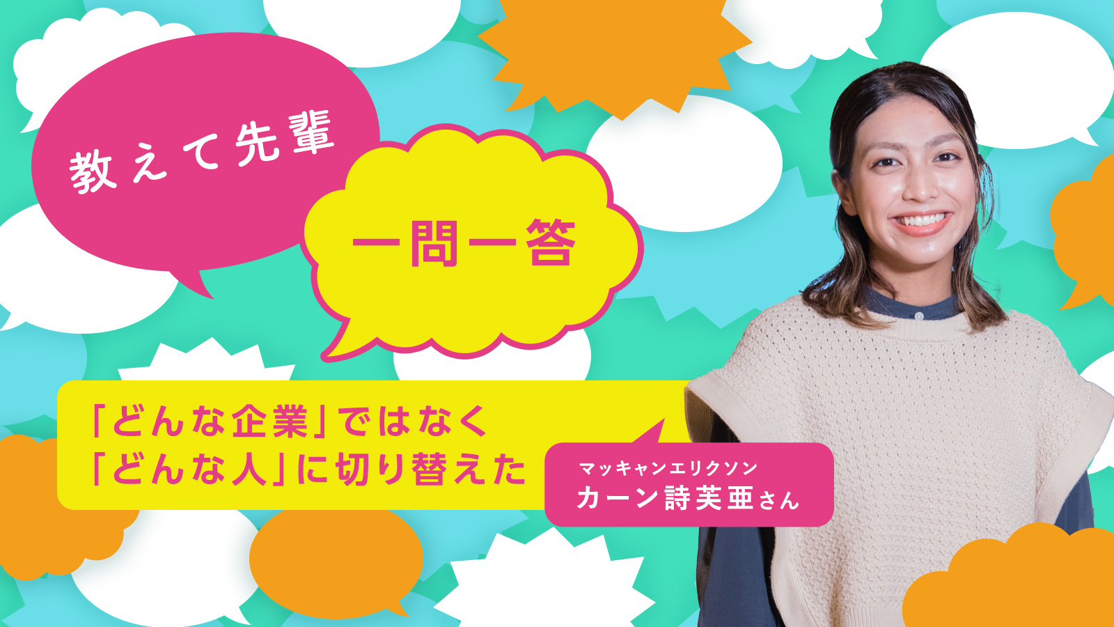 「どんな企業」ではなく「どんな人」に切り替えた／マッキャンエリクソン カーン詩芙亜さん〈教えて先輩 一問一答〉