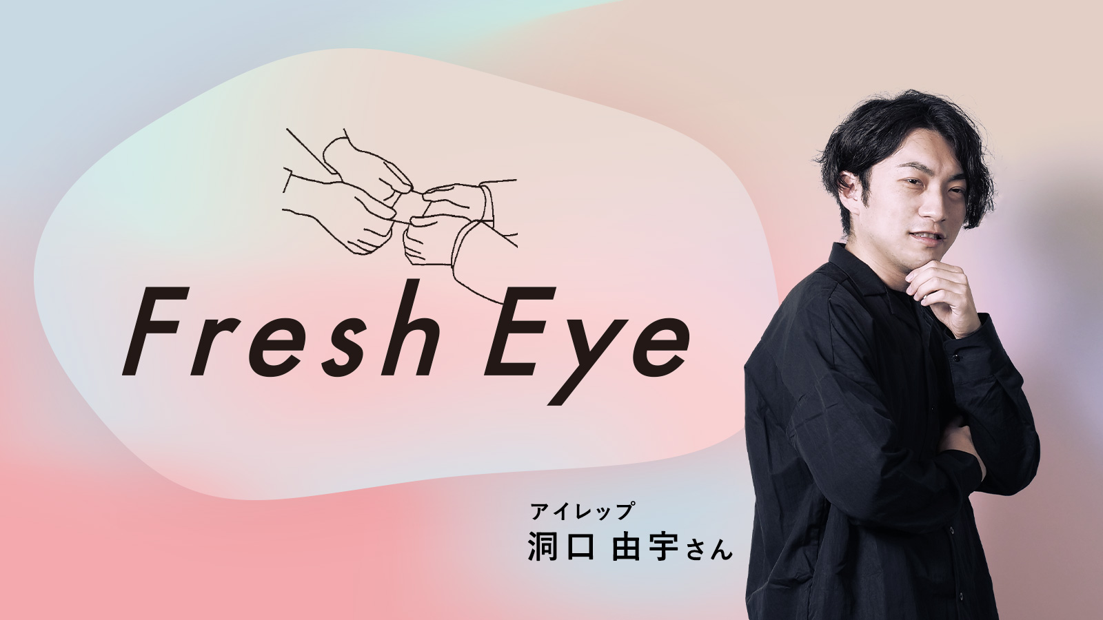 ﻿広告業界や広告、コミュニケーションについて感じていること／アイレップ 洞口由宇さん〈Fresh Eye〉