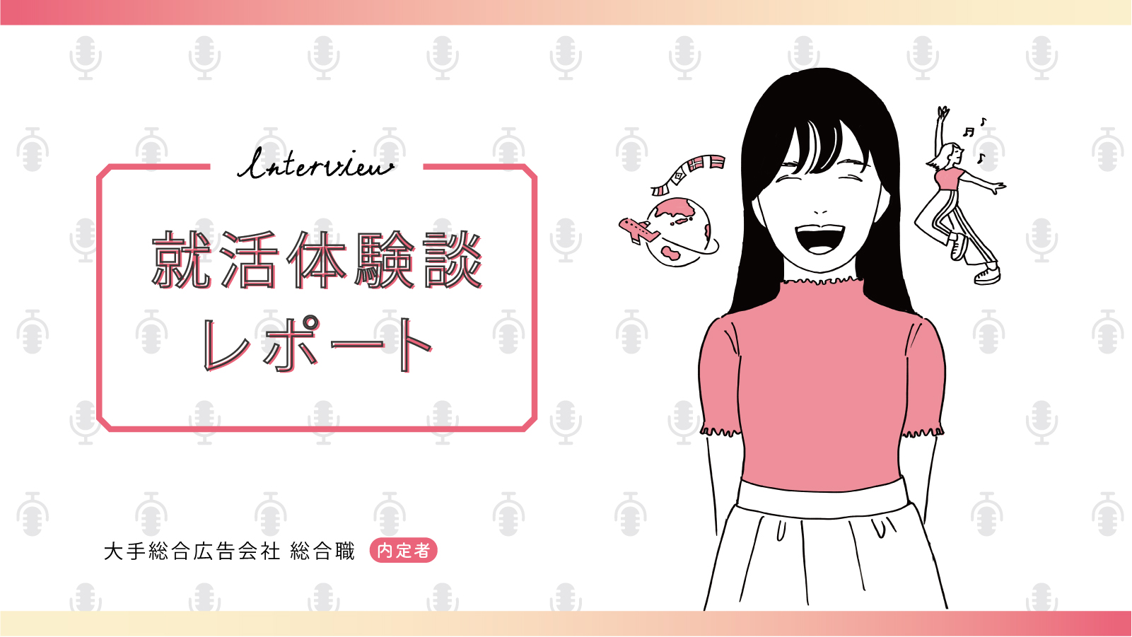 自分しか持っていない個性に気づけるように過去の感情や行動を振り返り言語化しよう/総合広告会社 総合職内定 私立大学 Jさん〈就活体験談レポート〉