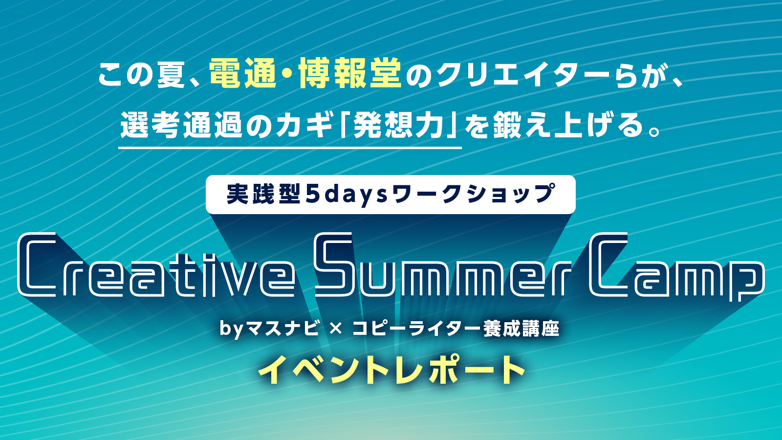 電通・博報堂などのクリエイター集結! 実践型5daysワークショップ「Creative Summer Camp」〈イベントレポート〉