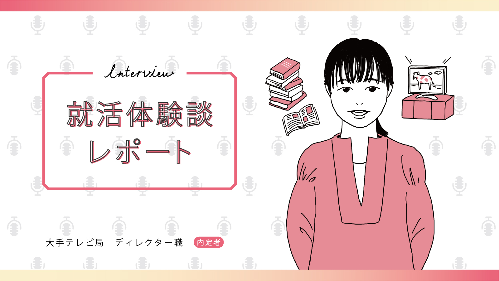 「もっと広い世界がある」と伝えられるのがテレビの強み。「自分が何をやりたいか」を明確にして臨めばきっと道が開く/大手テレビ局 ディレクター職内定 私立大学 Nさん〈就活体験談レポート〉