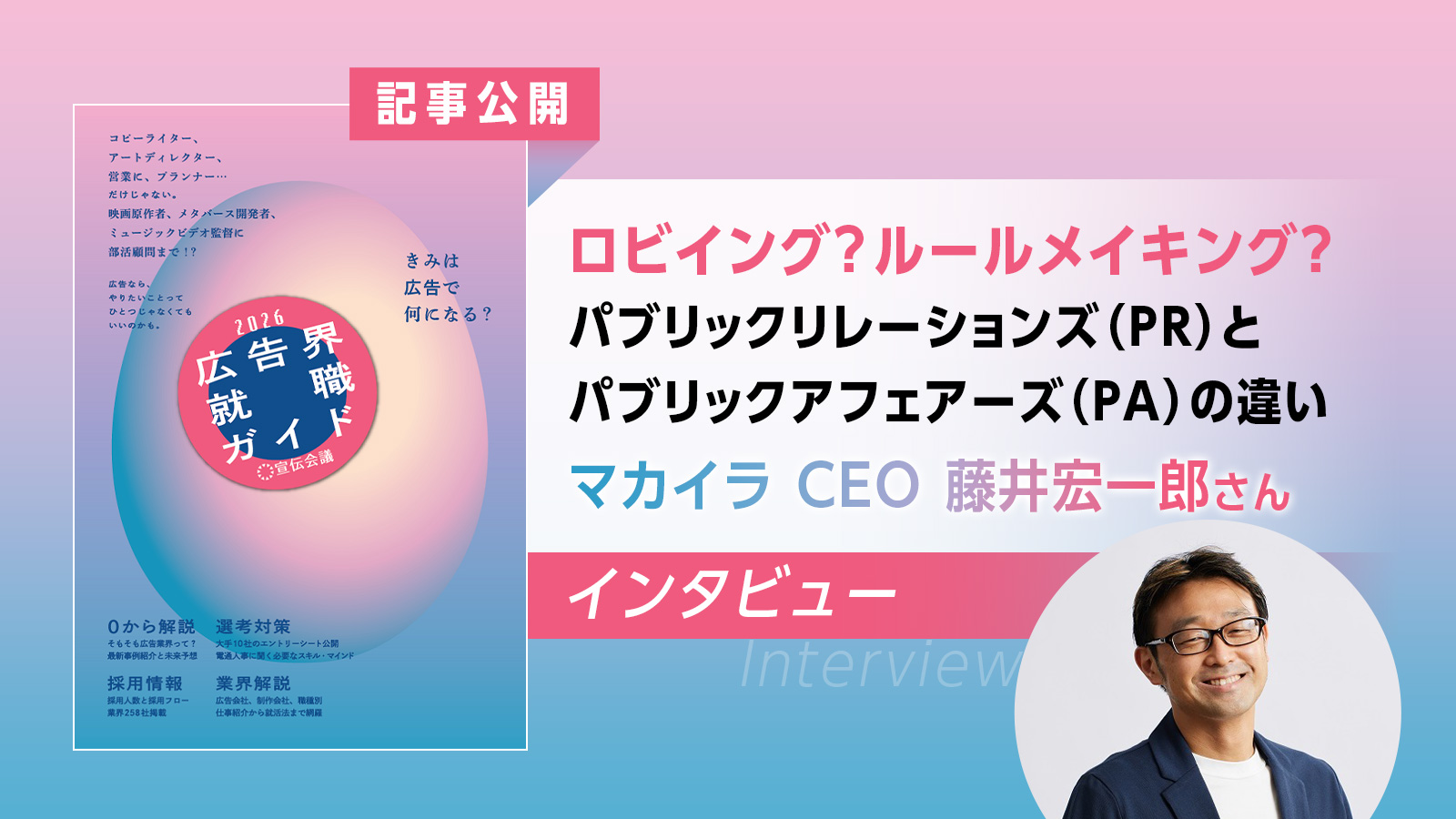 パブリックアフェアーズとは? マカイラ 代表取締役 CEO 藤井宏一郎さんインタビュー『広告界就職ガイド2026』発刊記念【記事公開】