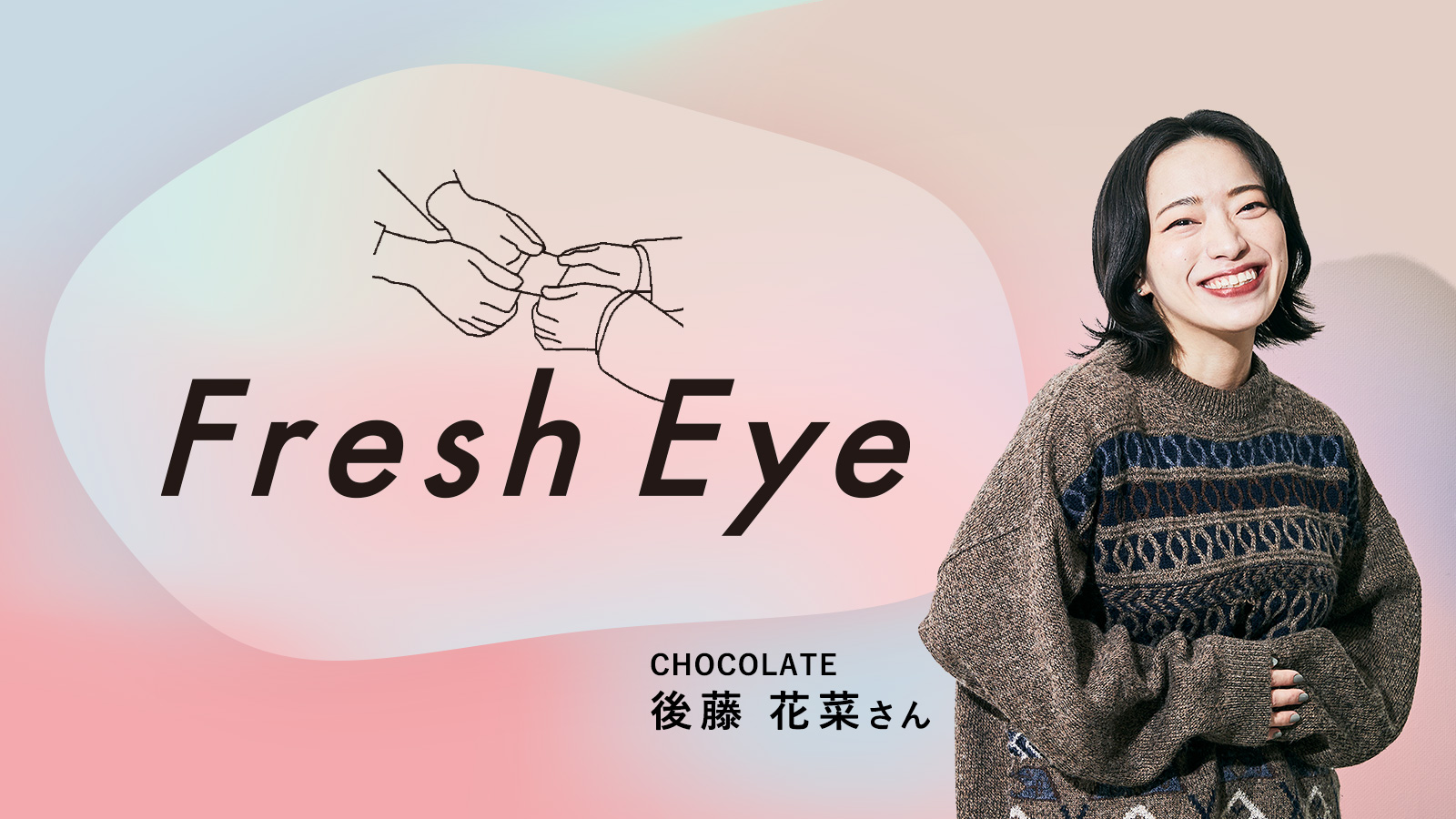 キャラと、ひと／CHOCOLATE 後藤花菜さん〈Fresh Eye〉